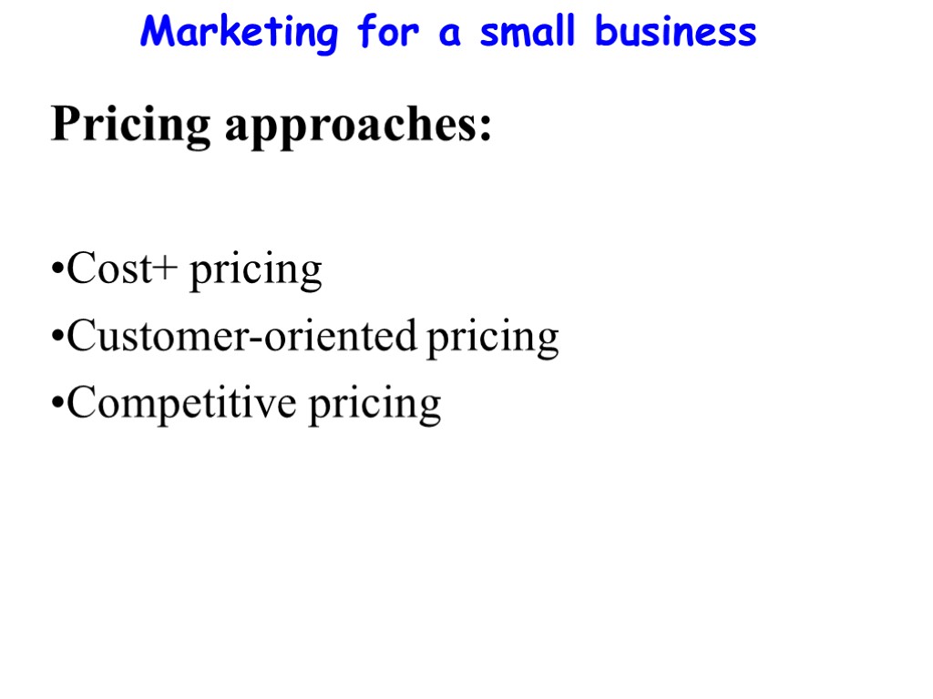 Marketing for a small business Pricing approaches: Cost+ pricing Customer-oriented pricing Competitive pricing